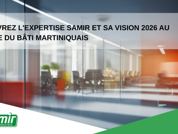 Découvrez l'expertise SAMIR et sa vision 2026 au service du bâti martiniquais